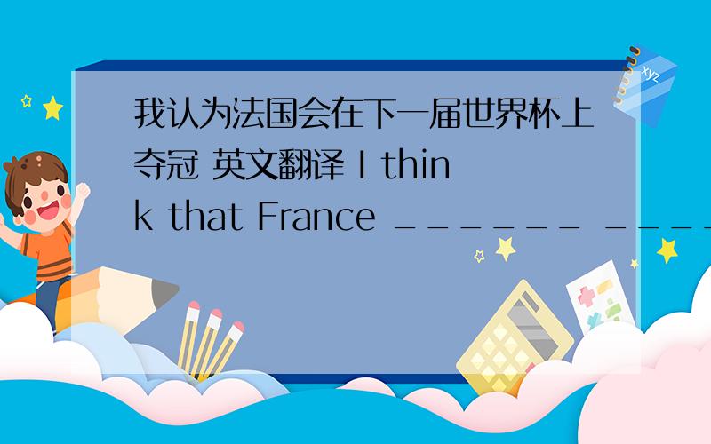 我认为法国会在下一届世界杯上夺冠 英文翻译 I think that France ______ ______ the next World Cup.