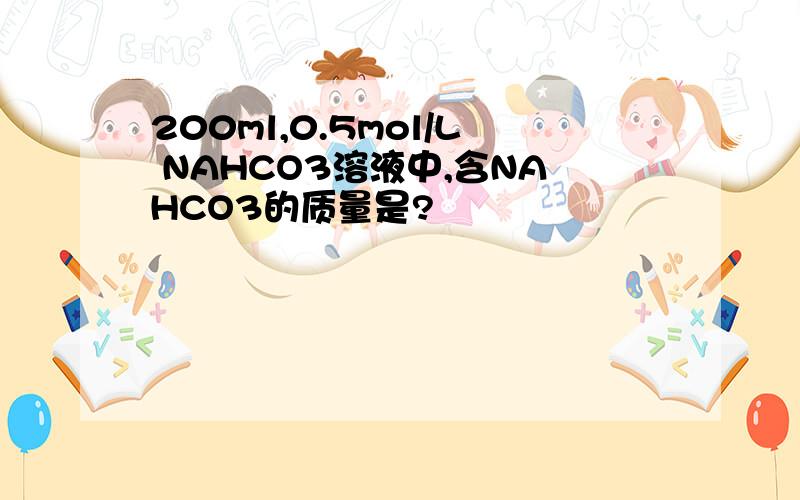 200ml,0.5mol/L NAHCO3溶液中,含NAHCO3的质量是?