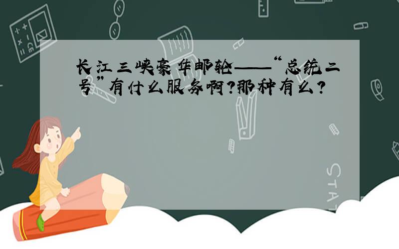 长江三峡豪华邮轮——“总统二号”有什么服务啊?那种有么?
