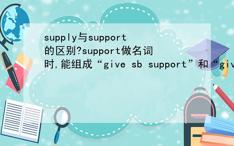 supply与support的区别?support做名词时,能组成“give sb support”和“give support to provide与offer与support与supply转换吗?