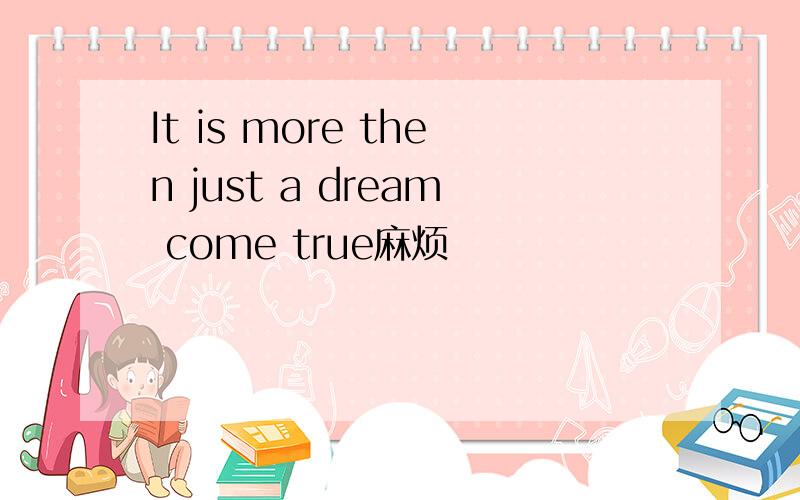 It is more then just a dream come true麻烦