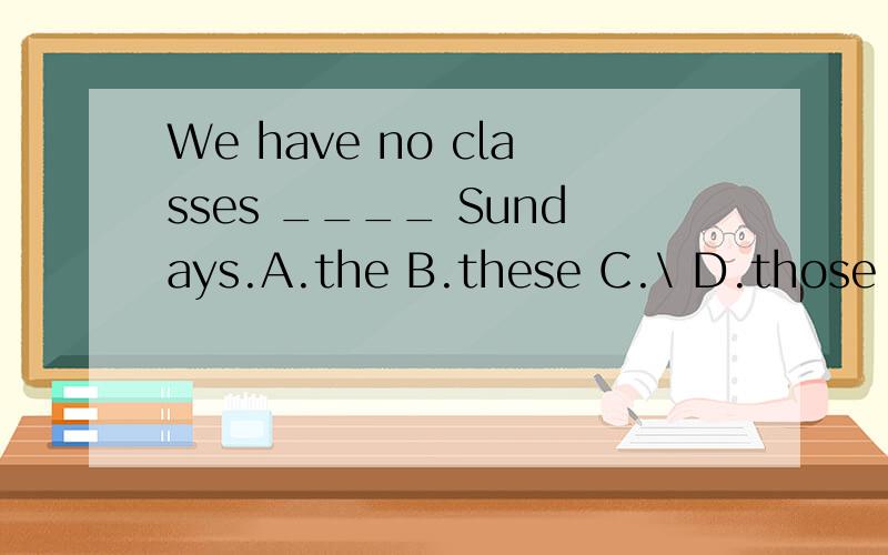 We have no classes ____ Sundays.A.the B.these C.\ D.those