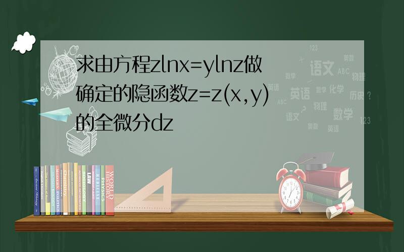 求由方程zlnx=ylnz做确定的隐函数z=z(x,y)的全微分dz