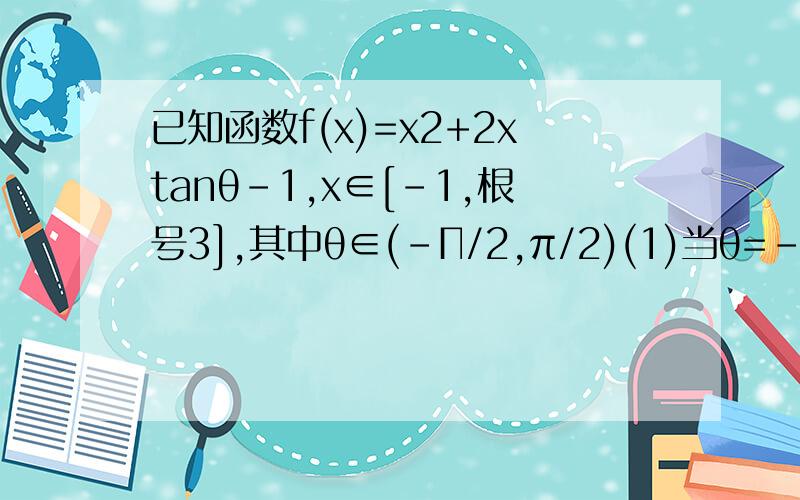 已知函数f(x)=x2+2xtanθ-1,x∈[-1,根号3],其中θ∈(-Π/2,π/2)(1)当θ=-Π/6时,求函数f(x)的最大值与最小值；（2）求θ的取值范围,使y=f(x)在区间 [-1,根号3]上是单调函数