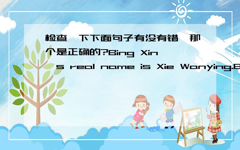 检查一下下面句子有没有错,那个是正确的?Bing Xin's real name is Xie Wanying.Bing Xin's real name was Xie Wanying.哪个对?过世的人名字用is还是was?