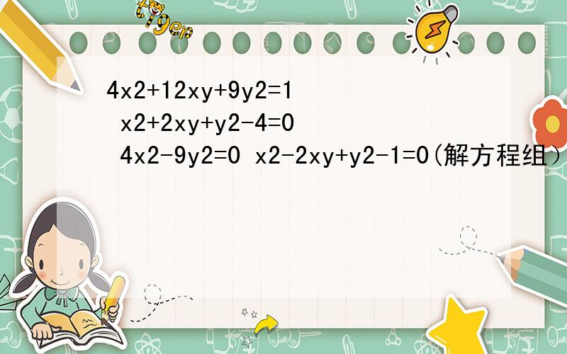 4x2+12xy+9y2=1 x2+2xy+y2-4=0 4x2-9y2=0 x2-2xy+y2-1=0(解方程组）
