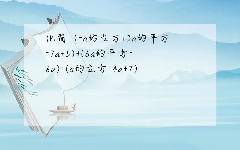 化简（-a的立方+3a的平方-7a+5)+(5a的平方-6a)-(a的立方-4a+7)
