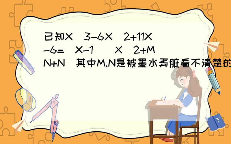 已知X^3-6X^2+11X-6=(X-1)(X^2+MN+N)其中M.N是被墨水弄脏看不清楚的两处,请你求M^2+6MN+9N^2的值