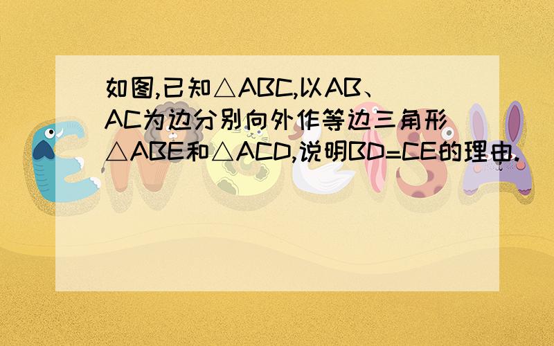 如图,已知△ABC,以AB、AC为边分别向外作等边三角形△ABE和△ACD,说明BD=CE的理由.
