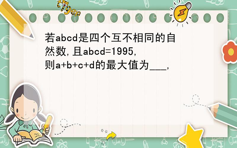 若abcd是四个互不相同的自然数,且abcd=1995,则a+b+c+d的最大值为___,