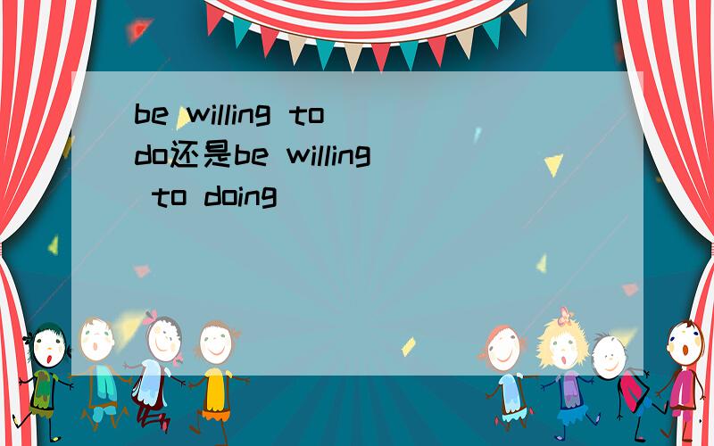 be willing to do还是be willing to doing