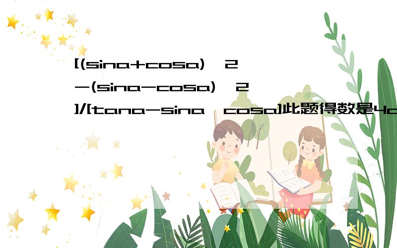 [(sina+cosa)^2-(sina-cosa)^2]/[tana-sina*cosa]此题得数是4cot^2a ,请问是用哪些公程解出来的,