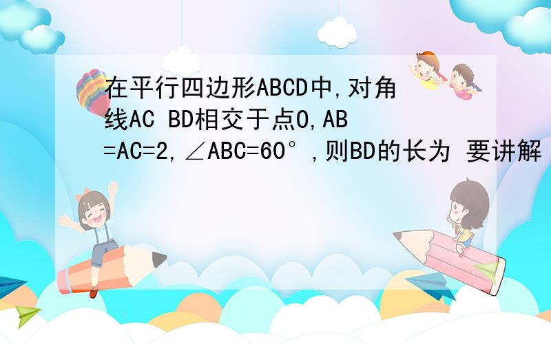 在平行四边形ABCD中,对角线AC BD相交于点O,AB=AC=2,∠ABC=60°,则BD的长为 要讲解