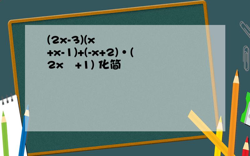 (2x-3)(x²+x-1)+(-x+2)·(2x²+1) 化简