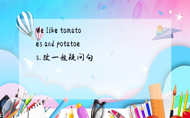We like tomatoes and potatoes.改一般疑问句