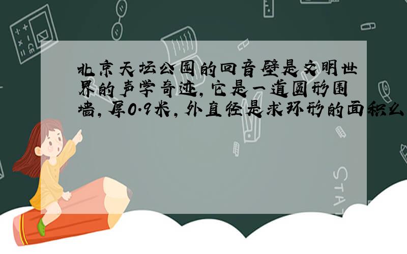 北京天坛公园的回音壁是文明世界的声学奇迹,它是一道圆形围墙,厚0.9米,外直径是求环形的面积么外直径约是61.5米.回音壁的占地面积是多少(得数保留一位小数)