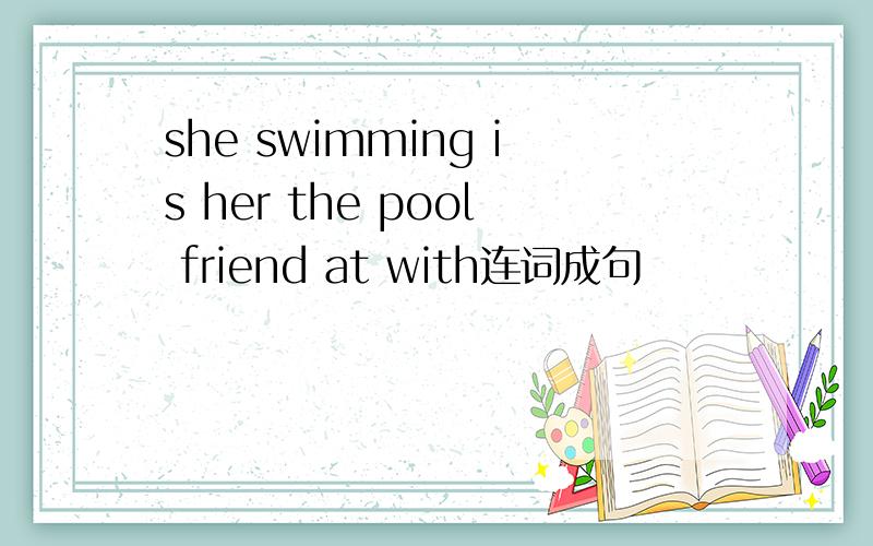 she swimming is her the pool friend at with连词成句