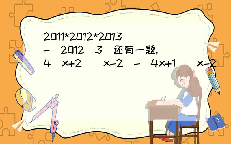 2011*2012*2013-(2012^3)还有一题,4(x+2)(x-2)-(4x+1)(x-2)