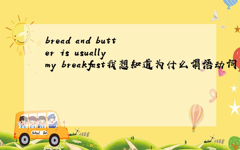 bread and butter is usually my breakfast我想知道为什么谓语动词用单数