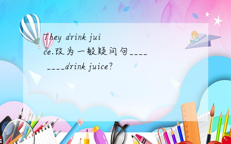 They drink juice.改为一般疑问句____ ____drink juice?