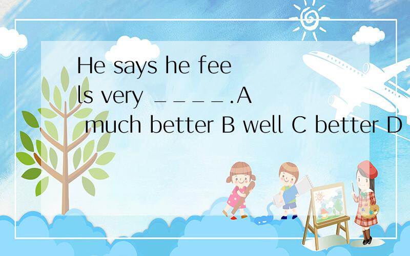 He says he feels very ____.A much better B well C better D best