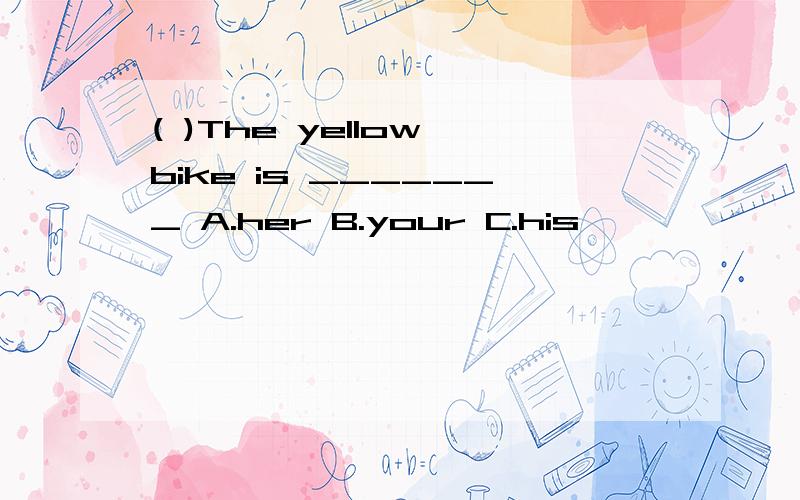 ( )The yellow bike is _______ A.her B.your C.his