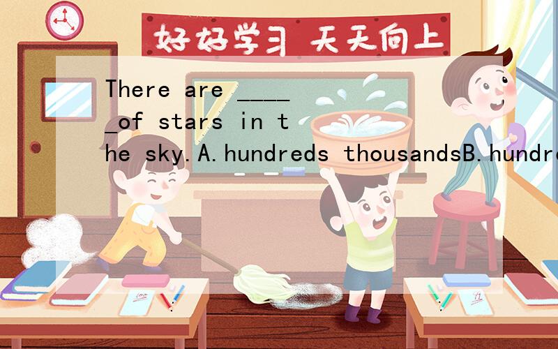 There are _____of stars in the sky.A.hundreds thousandsB.hundred thousandsC.hundreds of thousandsD.hundred of thousands