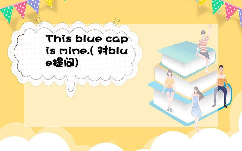 This blue cap is mine.( 对blue提问)