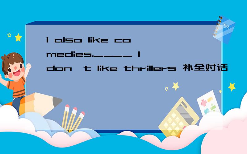 I also like comedies.____ I don't like thrillers 补全对话