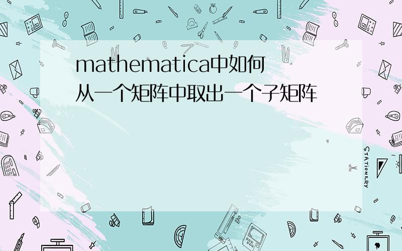 mathematica中如何从一个矩阵中取出一个子矩阵