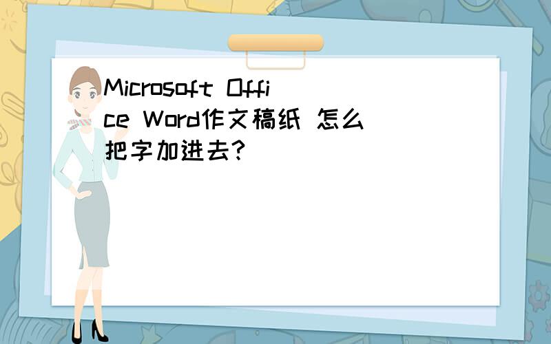 Microsoft Office Word作文稿纸 怎么把字加进去?