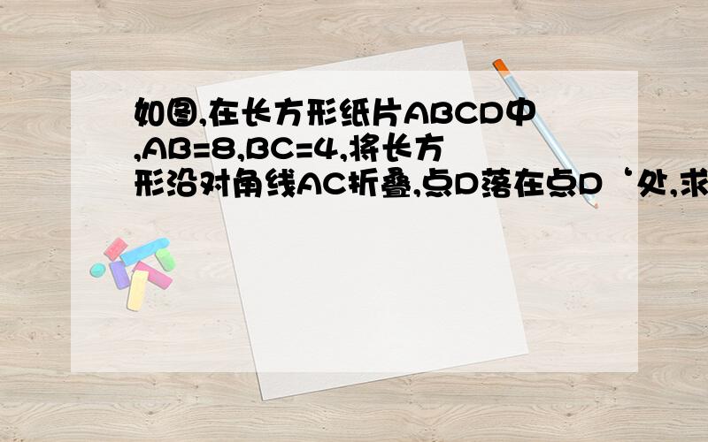 如图,在长方形纸片ABCD中,AB=8,BC=4,将长方形沿对角线AC折叠,点D落在点D‘处,求：重叠部分△AFC的面积.