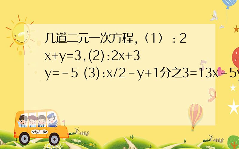 几道二元一次方程,（1）：2x+y=3,(2):2x+3y=-5 (3):x/2-y+1分之3=13x-5y=11 3x-4y=18 3x+2y=0(4):x+4y=14 (5) 2y+x分之3=3y-2x分之8=3x-3分之4-y-3分之3=1/12(6):3x+2y=5x+22(3x+2y)=2x+8