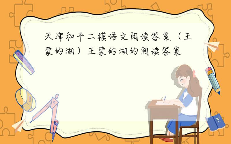 天津和平二模语文阅读答案（王蒙的湖）王蒙的湖的阅读答案