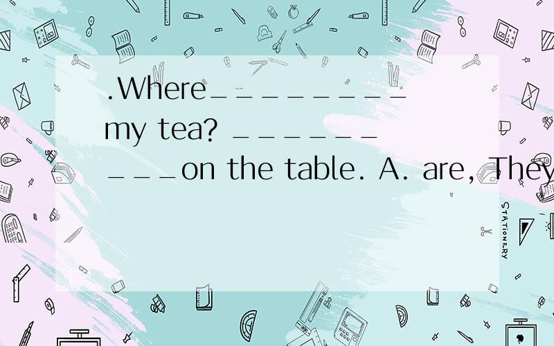 .Where________my tea? _________on the table. A. are, They’re B is ,It’s C. is ,They’re选择哪个 为什么 具体点 急需要哦~