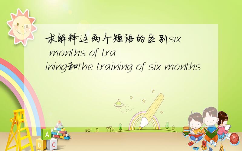 求解释这两个短语的区别six months of training和the training of six months