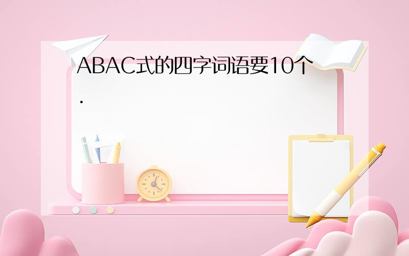 ABAC式的四字词语要10个.