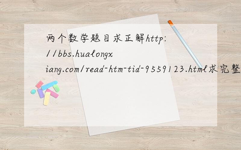 两个数学题目求正解http://bbs.hualongxiang.com/read-htm-tid-9559123.html求完整答案 悬赏50分
