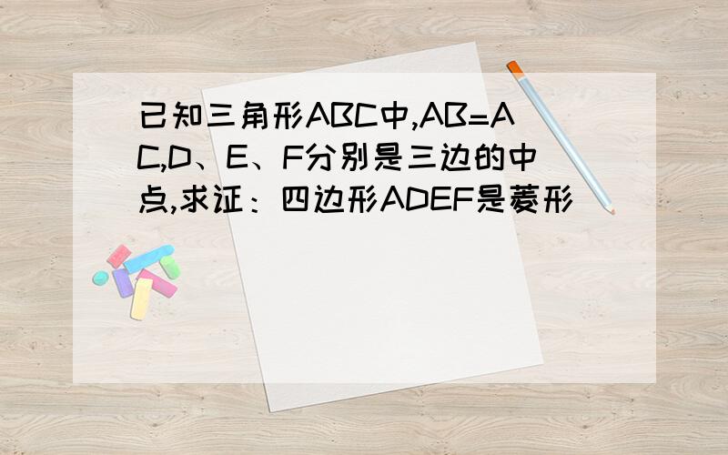 已知三角形ABC中,AB=AC,D、E、F分别是三边的中点,求证：四边形ADEF是菱形