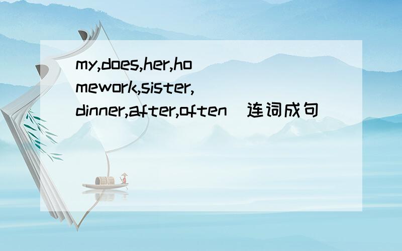 my,does,her,homework,sister,dinner,after,often(连词成句）