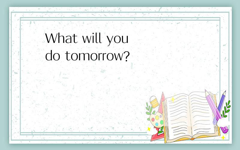 What will you do tomorrow?