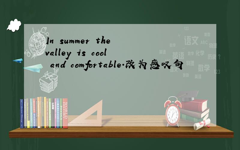 In summer the valley is cool and comfortable.改为感叹句