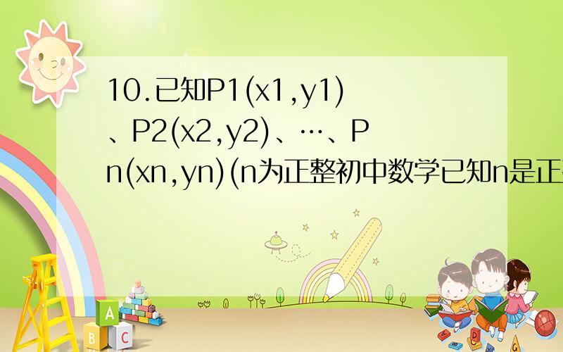 10.已知P1(x1,y1)、P2(x2,y2)、…、Pn(xn,yn)(n为正整初中数学已知n是正整数,p1(x