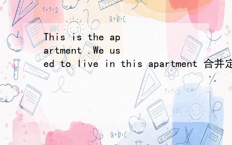 This is the apartment .We used to live in this apartment 合并定语从句