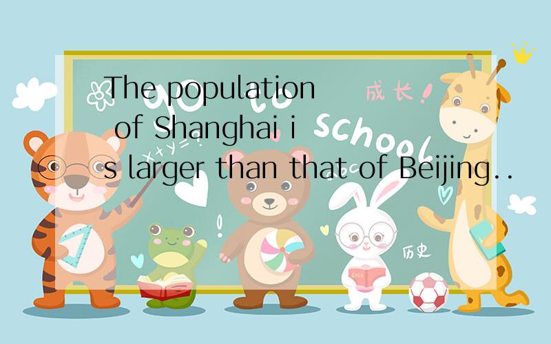 The population of Shanghai is larger than that of Beijing..