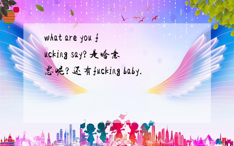 what are you fucking say?是啥意思呢?还有fucking baby.