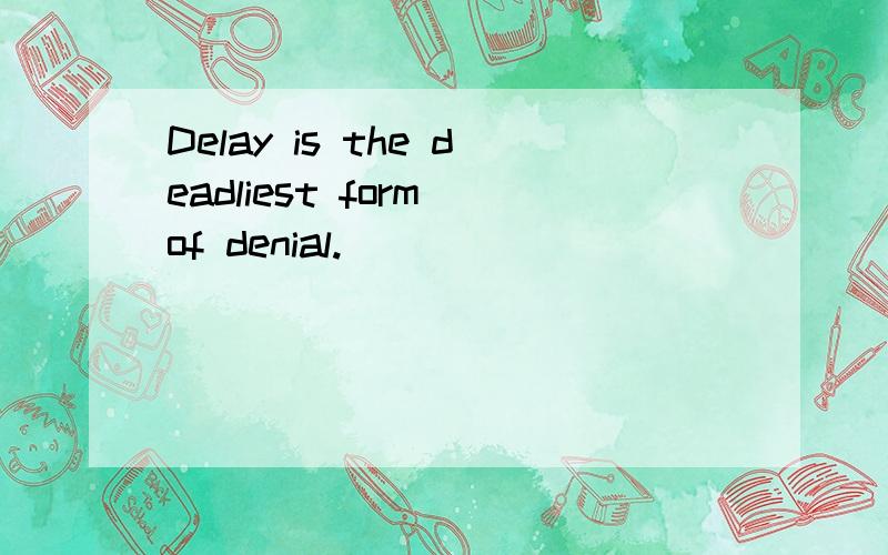 Delay is the deadliest form of denial.