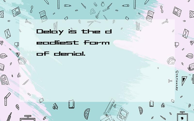 Delay is the deadliest form of denial.