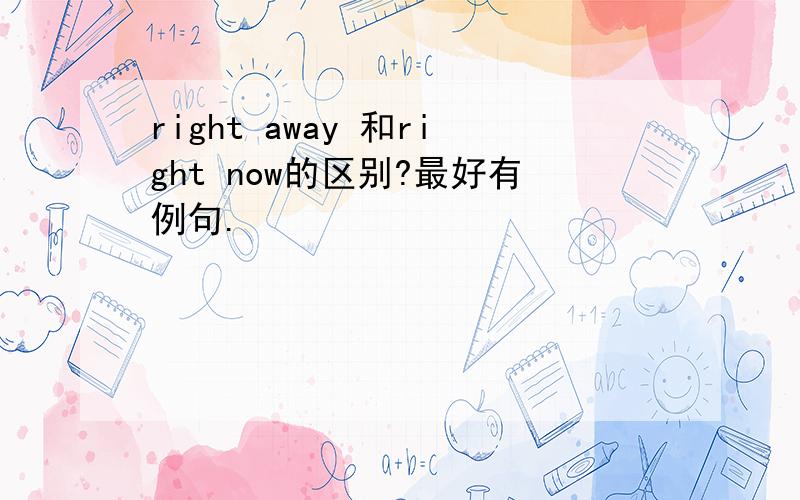 right away 和right now的区别?最好有例句.
