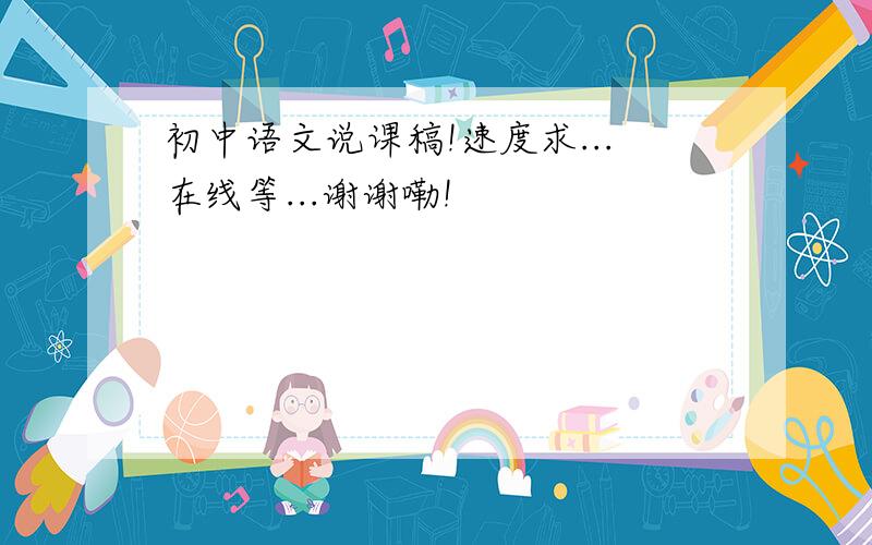 初中语文说课稿!速度求...在线等...谢谢嘞!